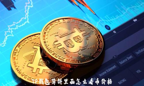 
TP钱包薄饼里面怎么看币价格