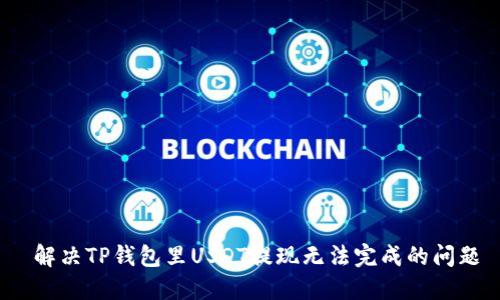  解决TP钱包里USDT提现无法完成的问题