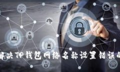 如何解决TP钱包网络名称设置错误的问题