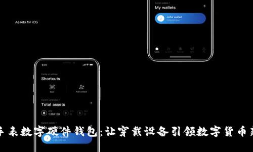 华为手表数字硬件钱包：让穿戴设备引领数字货币新时代