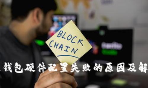 区块链钱包硬件配置失败的原因及解决方案