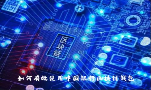 如何有效使用中国银行区块链钱包