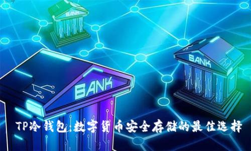 TP冷钱包：数字货币安全存储的最佳选择