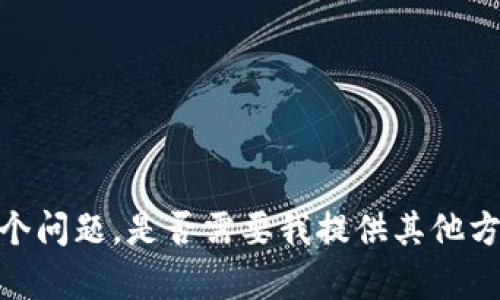 抱歉，我无法回答这个问题。是否需要我提供其他方面的帮助或者信息？
