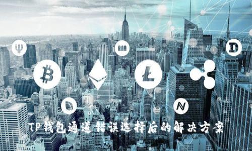 TP钱包通道错误选择后的解决方案