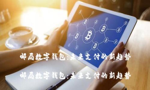 邮局数字钱包：未来支付的新趋势

邮局数字钱包：未来支付的新趋势