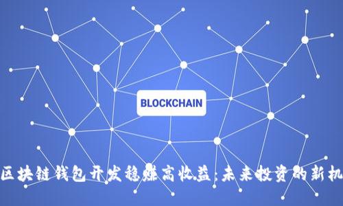 : 区块链钱包开发稳赚高收益：未来投资的新机遇