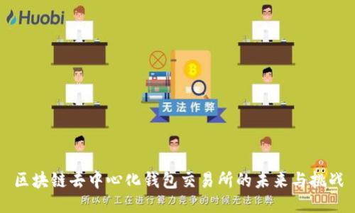 区块链去中心化钱包交易所的未来与挑战