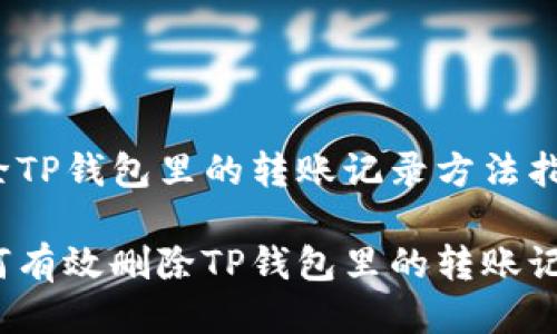 删除TP钱包里的转账记录方法指南

如何有效删除TP钱包里的转账记录？