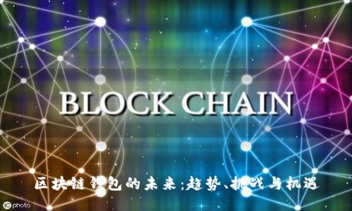 区块链钱包的未来：趋势、挑战与机遇