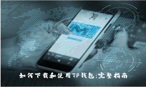 如何下载和使用TP钱包：完整指南