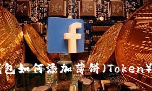 新版TP钱包如何添加薄饼（Token）详细指南