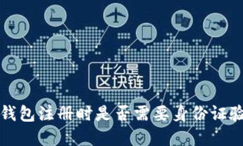  tp钱包注册时是否需要身份证验证？