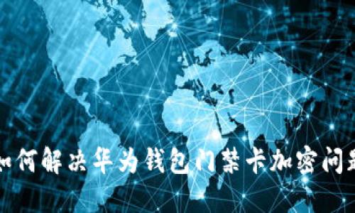 如何解决华为钱包门禁卡加密问题