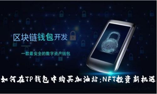 如何在TP钱包中购买加油站：NFT投资新机遇
