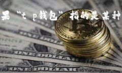 由于您提到的是 ＂t p钱包＂，我需要明确这里所