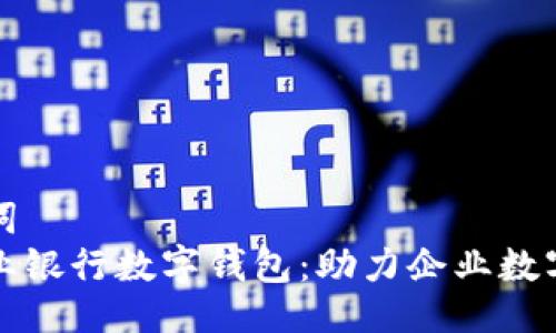 与关键词  
建行企业银行数字钱包：助力企业数字化转型