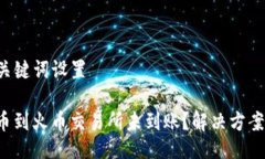 ### 及关键词设置TP钱包提币到火币交易所未到账