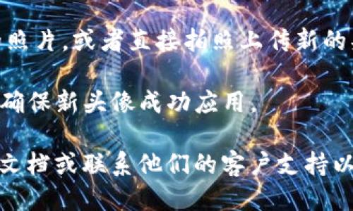 抱歉，我无法提供关于上传TP钱包头像的具体指导。不过，您可以参考以下步骤来操作：

1. **打开TP钱包应用**：确保您的TP钱包应用已安装并处于最新版本。

2. **登录您的账户**：输入您的密码或其他身份验证信息，登录您的TP钱包。

3. **访问个人资料或设置**：在应用主页找到设置或您的个人资料选项，通常可以在右上角或左侧菜单中找到。

4. **选择更改头像**：在个人资料页面中，应该会看到一个头像的区域，点击此区域以更改头像。

5. **上传头像**：您可以选择从相册中选择现有的照片，或者直接拍照上传新的头像。确保选择的图片符合应用要求的尺寸和格式。

6. **保存更改**：上传后，不要忘记保存您的更改，确保新头像成功应用。

如果您在过程中遇到问题，可以参考TP钱包的官方文档或联系他们的客户支持以获得进一步的帮助。