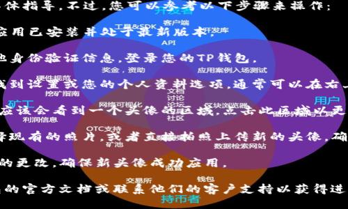 抱歉，我无法提供关于上传TP钱包头像的具体指导。不过，您可以参考以下步骤来操作：

1. **打开TP钱包应用**：确保您的TP钱包应用已安装并处于最新版本。

2. **登录您的账户**：输入您的密码或其他身份验证信息，登录您的TP钱包。

3. **访问个人资料或设置**：在应用主页找到设置或您的个人资料选项，通常可以在右上角或左侧菜单中找到。

4. **选择更改头像**：在个人资料页面中，应该会看到一个头像的区域，点击此区域以更改头像。

5. **上传头像**：您可以选择从相册中选择现有的照片，或者直接拍照上传新的头像。确保选择的图片符合应用要求的尺寸和格式。

6. **保存更改**：上传后，不要忘记保存您的更改，确保新头像成功应用。

如果您在过程中遇到问题，可以参考TP钱包的官方文档或联系他们的客户支持以获得进一步的帮助。