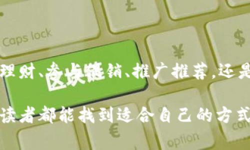 t p钱包是一个便捷的支付工具，它通常能为用户带来几种赚钱的方式。下面就由我为您详细介绍这一内容。

1. 通过投资理财获取收益

投资机会的多样性
在t p钱包中，除了普通的支付功能外，用户还可以通过其中的投资理财功能来赚取收益。想象一下，您手中的钱包不仅能支付每一天的早餐，还能帮助您积累财富。钱包中会推送各种理财产品，从货币基金到定期存款，各种选择应有尽有。

资金的灵活使用
通过这些理财产品，用户可以根据自己的风险承受能力以及资金使用的灵活性，选择合适的 الاستثمار 方案。例如，有的人可能选择短期的货币基金，低风险却有稳定收益；而有些人则更愿意冒一些风险，追求高收益的股票投资。

2. 参与促销活动获得现金奖励

日常购物的轻松加码
如今许多商家与t p钱包合作，推出的促销活动越来越丰富。比如，当您在特定商家使用t p钱包支付时，可以享受折扣或返现。这就像是在“晨雾中的老桥”上，恰好遇见一场恰到好处的春雨，为您的购物之旅提供了意想不到的滋润和惊喜。

精准适配的优惠券
除了返现，t p钱包还经常推出各种优惠券活动。只需关注相应的页面，您就能够领取到适合自己的购物券。在心仪的店铺购物时，这些优惠券便是您的贴心小助手，轻松让您省下一笔不小的开支。

3. 推广活动与分享奖励

分享让你我共赢
如今，社交媒体的盛行让一切分享变得轻而易举。借助t p钱包，用户可以向朋友推广该应用，并在成功邀请他们注册后获得奖励。这就像是在一场热闹的社区聚会上，您邀请了新朋友的加入，为这个社区带来了活力，而作为回报，您获得了一份美好的感谢。

因此，如何有效进行推广呢？
分享的文案可以是轻松幽默的，比如：“使用t p钱包，连支付都变得如此有趣！”吸引朋友们的眼球，增加注册的几率。当您的朋友真正体验到了这一便利后，您不仅能获得奖励，更能享受到大家共同使用便利支付的愉悦感。

4. 学习理财知识，提升自我

开启智慧之门
投资理财不仅仅是一种赚钱的手段，更是自我成长的一部分。在t p钱包中，用户可以找到一系列理财知识的学习模块，从简单的储蓄到复杂的资产配置，种类繁多，适合不同层次的用户。想象一下，在热腾腾的咖啡馆中，您翻阅理财知识的书籍，汲取智慧的养分，为自己的财务状况开辟新的道路。

分享与交流的乐趣
其实，学习理财知识的过程也是与他人互动的重要环节。您可以在朋友圈或者线上社区分享自己的投资体验，与志同道合的人探讨理财策略，这样一来，不仅加深了自己的理解，也可能孕育出新的合作机会，让每一步行动都显得更加意义非凡。

5. 了解风险，谨慎决策

缩小投资风险
每一个投资机会虽美好，但风险总是潜伏在背后。在t p钱包中，用户需谨慎评估自己的投资选择，了解每种产品的风险程度。这仿佛是在清晨的雾气中走路，若不加小心，您可能会迷失在不确定的道路上。因此，在做出任何决策前，要充分分析自己的风险承受能力，认真选择风险与收益匹配的投资产品。

最终的决定
在成为智者之前，您需要逐步学习和反思，才能最终找到那个适合自己的投资风格。t p钱包为用户提供了一个学习和实践的平台，帮助每一个人都能在人生的财富道路上行走得更加稳定和自信。

总结

迈出成功的步伐
利用t p钱包赚取财富，不仅仅是获取金钱的方式，更是我们利用这份现代生活工具，提升自身技能和生活质量的过程。无论是通过投资理财、参与促销、推广推荐，还是学习理财知识，每一个选择都是迈向成功与富裕的步伐。携手t p钱包，一起走向更美好的未来，何乐而不为呢？
  
总体来说，t p钱包是一个集成了多种赚钱机会的平台，用户只需合理利用其中的功能，就能在日常生活中实现财富的增长。希望每一位读者都能找到适合自己的方式，不断探索、学习、成长。