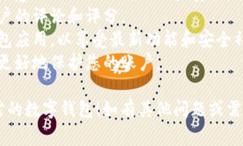 数字钱包可以通过多种方式下载，具体取决于您需要的数字钱包类型和您的设备。以下是一些常见的下载途径：

### 1. 应用商店下载
对大多数手机用户来说，应用商店是获取数字钱包最便捷的方式。您可以通过以下步骤在不同平台上下载：

#### 安卓用户：
- 打开 **Google Play 商店**。
- 在搜索框中输入您想要下载的数字钱包名称，如“支付宝”、“微信支付”、“PayPal”等。
- 找到相应的应用，点击“安装”。

#### 苹果用户：
- 打开 **App Store**。
- 在搜索栏中输入所需数字钱包的名称。
- 选择应用并点击“获取”，然后确认下载。

### 2. 官方网站下载
一些数字钱包可以通过其官方网站直接下载。确保您访问的是官方网站以避免潜在的安全风险。

- 打开浏览器，搜索您想要的数字钱包，例如“PayPal 官网”。
- 在官方网站上，找到“下载”或“获取应用”链接，并按照指示下载。

### 3. 桌面应用下载
如果你希望在电脑上使用数字钱包，许多服务也提供桌面版本：

- 同样访问官方网站，通常在下载部分会提供Windows或macOS版本。
- 选择相应版本下载并按照安装步骤进行。

### 4. 第三方平台
一些数字钱包也可以在特定的第三方平台下载，特别在区块链和加密货币领域，如：

- **Coinbase**, **Binance** 等加密交易平台通常会推荐官方的钱包下载链接。
- 确保始终选择官方渠道以保障安全。

### 5. 安全提醒
无论通过哪种方式下载数字钱包，都请注意以下几点以确保账户安全：
- **查找评价**：在下载前查看其他用户的评论和评分。
- **更新应用**：定期更新您的数字钱包应用，以享受最新功能和安全补丁。
- **双重认证**：启用双重身份验证来更好地保护您的账户。

希望以上信息能帮助您顺利下载到所需的数字钱包！如有其他问题或需要更详细的介绍，请随时告知。