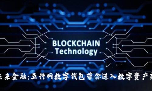 体验未来金融：五行网数字钱包带你进入数字资产新时代