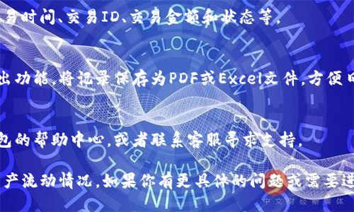 要查看TP钱包的流水记录，可以按照以下步骤进行：

1. **打开TP钱包应用**：
   确保你的手机上安装了TP钱包应用。如果你还没有安装，可以在应用商店搜索“TP钱包”并进行下载。

2. **登录账户**：
   打开应用后，输入你的账户信息进行登录。如果你设置了指纹或面部识别，也可以使用这些功能快速登录。

3. **进入钱包界面**：
   登录后，你会看到TP钱包的主界面。在这里，可以查看你的余额、最近交易记录等。

4. **查找流水记录**：
   在主界面上，寻找一个通常标记为“交易记录”或“流水”的选项。点击进入。

5. **筛选交易记录**：
   在流水记录页面，你可能会看到不同的交易类型，比如转账、收款、兑换等。你可以选择筛选条件来查看特定时间段或类型的交易。

6. **查看详细信息**：
   点击每一笔交易，可以查看更详细的信息，包括交易时间、交易ID、交易金额和状态等。

7. **导出或保存记录**（如有需要）：
   如果你的TP钱包支持导出交易记录，可以选择导出功能，将记录保存为PDF或Excel文件，方便日后查阅。

8. **如遇问题**：
   如果在查看流水记录时遇到问题，可以参考TP钱包的帮助中心，或者联系客服寻求支持。

这样就能轻松查看TP钱包的流水记录，了解自己的资产流动情况。如果你有更具体的问题或需要进一步的指导，请提供更多背景信息，我会尽力帮助你。