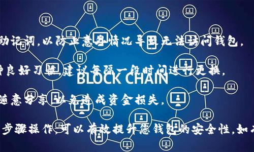 要修改TP钱包（Token Pocket钱包）的密码，您需要按照以下步骤操作。由于具体步骤可能会因版本的更新而有所不同，以下为一般性的指导步骤：

### 步骤一：打开TP钱包

首先，请确保您的TP钱包应用程序已经安装并正常运行。如果您还没有下载，请前往官方应用商店进行下载并安装。

### 步骤二：登录钱包

启动TP钱包后，输入您的当前密码以登录您的钱包账户。如果您已经设置了生物识别（如指纹、面部识别）的解锁方式，可以直接使用该方式登录。

### 步骤三：访问设置菜单

成功登录后，找到钱包界面右上角的“设置”图标，通常是一个齿轮形状的图标。点击该图标，即可进入设置菜单。

### 步骤四：选择安全设置

在设置菜单中，找到“安全设置”或“钱包安全”的选项。点击进入此界面，您将看到相关的安全选项，包括修改密码、设置生物识别等。

### 步骤五：修改钱包密码

在安全设置中，寻找“修改密码”或类似的选项。点击后，系统会要求您输入当前密码以验证身份。输入当前密码后，继续进行。

接下来，您需要输入新的密码。确保新密码足够复杂，包含字母、数字和特殊字符，并避免使用容易被猜到的个人信息。

确认输入新的密码后，点击“确认”或“保存”按钮。此时，钱包会更新您的密码并返回安全设置界面。

### 步骤六：测试新密码

为了确保密码已成功更改，您可以退出钱包并重新登录，使用新的密码进行尝试。如果能够顺利登录，说明密码更改成功。

### 注意事项

1. **备份助记词**：修改密码前，请务必备份好您的助记词，以防止意外情况导致无法访问钱包。
   
2. **安全性**：定期更换密码是保护钱包安全的一种良好习惯，建议每隔一段时间进行更换。

3. **防止遗忘**：把新密码记录在安全的地方，不要随意分享，以免造成资金损失。

以上就是在TP钱包中修改密码的基本步骤。确保按照步骤操作，可以有效提升您钱包的安全性。如有其他问题，可以查阅TP钱包的官方网站或客服支持。