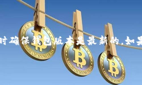 关于“TP钱包升级后没有交易了”的问题，可能涉及多个方面。以下是一些可能的原因及解决方案，可以帮助你更好地理解这个问题。

### 1. 升级后的系统问题
在TP钱包进行版本升级时，可能会出现软件bug，导致交易暂停或失败。具体来说：

升级引发的故障
作者在经历TP钱包升级后，发现自己的交易记录消失了，资金也无处可寻。这时候，不妨先检查一下TP钱包的官方渠道，确认是否有其他用户反映类似的问题。

服务器维护或拥堵
通常在钱包进行大规模更新时，可能会进行维护，导致交易无法进行。这时可以咨询TP钱包的客服，了解具体的维护时间。

### 2. 网络连接问题
有时候，网络环境不稳定也会导致交易失败。

网络不稳定
如果设备连接的网络信号不强，可能会造成交易信息发送失败。可以尝试切换网络，或者重新启动路由器，看看是否解决了问题。

### 3. 钱包设置或版本问题
钱包的设置或版本不兼容，也可能导致交易功能无法正常使用。

检查钱包版本
确保安装的是TP钱包的最新版本，有时候较旧的版本可能不支持最新的交易功能。你可以到应用商店检查是否有更新，或者访问TP钱包的官网获取最新信息。

### 4. 资金安全的考虑
为了保护用户资金，TP钱包可能经过审核才会处理交易。

安全审核机制
TP钱包有时需要对交易进行审核，尤其是在大额交易时。如果你的交易未通过审核，则可能会被系统延迟处理。这时候建议耐心等待，或联系支持来询问审核的最新进展。

### 5. 客服咨询
如果以上方法都无法解决问题，建议主动联系TP钱包的客服。

联系客服
很多时候，只有客服才能提供具体的解决方案。通过客户服务了解详细情况，是解决问题的快捷方式。

### 总结
在TP钱包升级后出现交易问题，可能是多个因素导致的。首先要确认升级是否正常，检查网络是否稳定，同时确保钱包版本是最新的。如果仍然存在问题，不妨积极联系客服寻求帮助。联系客服时，提供详细信息可以帮助他们更快速地解决问题。

希望这些信息能帮助你解决在TP钱包升级后遇到的交易难题，确保你的数字资产安全与顺利交易。