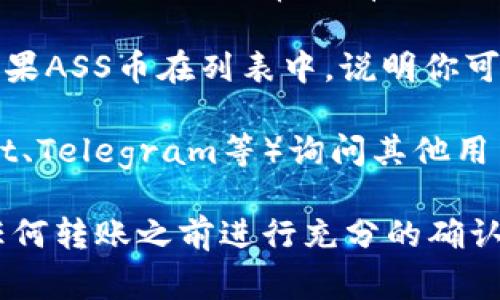 TP钱包是一种多币种数字钱包，支持各种加密货币的存储和交易。关于能否接收ASS币（通常指的是某种特定的代币），这主要取决于TP钱包是否在其支持的代币列表中包含ASS币。

要确认TP钱包是否可以接收ASS币，你可以采用以下几种方法：

1. **查看官方支持的代币列表**：访问TP钱包的官方网站或他们的官方社交媒体平台，通常会有他们支持的代币的最新列表。

2. **使用钱包提供的功能**：在TP钱包中查看“添加代币”或“接收”功能，如果ASS币在列表中，说明你可以接收。

3. **社区询问**：如果找不到相关信息，可以在相关加密货币社区（如Reddit、Telegram等）询问其他用户的经验。

请务必确认代币的合约地址，以防接收错误的代币，导致损失。建议在进行任何转账之前进行充分的确认。