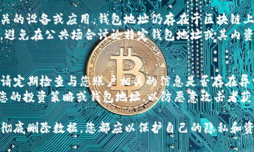 如果您不再使用TP钱包，您可能希望通过安全的方法进行销毁，以保护您的隐私和资产安全。下面是一些步骤和建议，帮助您安全地处理不再使用的TP钱包。

一、备份和确认您的资产
在您开始销毁钱包之前，最重要的一步是确保您已备份所有重要信息。请确保您已经导出了相关的私钥、助记词或其他恢复信息。
在某些情况下，您可能已经在TP钱包中存储了一些数字资产。在销毁钱包之前，确保您已经将所有资产转移到其他安全的钱包或平台，并仔细确认所有交易已完成。

二、从设备中删除TP钱包
如果您在移动设备上使用TP钱包，您可以像删除其他应用程序一样，从设备中卸载TP钱包应用。根据您的操作系统（如Android或iOS），可以点击应用图标，并选择卸载。
此外，如果您在电脑上使用桌面版本的TP钱包，同样可以通过控制面板或应用程序文件夹，找到TP钱包并将其删除。这将从您的设备中彻底去除该应用，减少任何可能的信息泄露风险。

三、销毁存储设备（如果适用）
如果您使用的是存储在USB驱动器、移动硬盘或SD卡中的TP钱包文件，考虑将存储设备进行彻底销毁。您可以使用一些专业软件来擦除存储设备上的数据，确保无法恢复。
对于旧的存储设备，物理销毁也是一个极端但有效的解决方案。使用锤子、切割机或其他工具将设备破坏，确保数据无法恢复。这种方法特别适用于包含敏感信息的设备。

四、清除浏览器缓存（若通过网页访问）
如果您是通过浏览器访问TP钱包的，请务必清除浏览器缓存、历史记录及相关数据。浏览器能够保存您的登录信息或其他敏感数据，定期清除这些信息有助于保护您的隐私。
具体步骤通常如下：进入浏览器设置，找到“隐私和安全”选项，选择清除浏览数据或缓存，并确保选择了相关的选项，以便完全清除与TP钱包相关的信息。

五、退出账号并修改密码
如果您的TP钱包关联了任何账户（如电子邮件），强烈建议您更改这些账户的密码。此外，您还应从TP钱包账户中安全退出，并确保没有任何未完成的交易。
定期检查您的账户安全性，确保您的电子邮件、短信等两步验证功能已开启，以保护您的账户不被他人访问。

六、了解钱包信息的永久性
数字货币的钱包地址及其相关信息是无法被删除的。因此，即使您毁掉了钱包相关的设备或应用，钱包地址仍存在于区块链上。这意味着所有的交易记录仍然可供查看，尽管您注销了自己的账户。
对某些用户而言，这种透明性是资产管理的一种保障，但也要注意保护您的隐私。避免在公共场合讨论特定钱包地址或其内资产的详细情况，以防信息泄露。

七、保持警惕，防止信息泄露
数字资产的安全取决于用户的警惕性。销毁TP钱包并不意味着资产的完全安全。请定期检查与您账户相关的信息是否存在异常，尤其是在您进行资产转移的情况下。
此外，注意保护自己的个人信息。在社交媒体、社区和网络论坛中，尽量不要泄露您的投资策略或钱包地址，以防恶意攻击者获取信息。

综上所述，安全地处理不再使用的TP钱包需要一系列细致的步骤。从备份资产到彻底删除数据，您都应以保护自己的隐私和资产安全为首要目标。希望这些步骤能为您解答如何销毁TP钱包提供有效的指导。