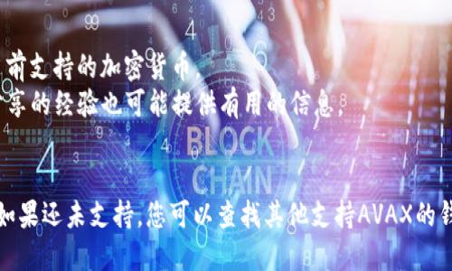 TP（Trust Platform）是否支持AVAX钱包，这个问题主要取决于TP平台的具体功能与加密货币支持。一般而言，许多加密货币钱包和平台为了适应市场需求，会逐步增加对不同加密货币的支持，包括Avalanche (AVAX)。

要确认TP平台是否支持Avalanche钱包，建议您查看以下几项资源：

1. **TP官方网站**：通常，官方网站会提供最新的支持币种及功能的信息。
2. **钱包支持页面**：大部分加密交易所或钱包会有一个专门的支持页面，列出所有当前支持的加密货币。
3. **社区论坛或社交媒体**：查看TP在相关加密货币社区或社交媒体上的讨论，用户分享的经验也可能提供有用的信息。
4. **客户服务**：如果仍有疑问，可以直接联系TP的客户服务以获得准确的信息。

如果TP已经支持AVAX钱包，那么您就可以直接在该平台上进行资产管理、交易等操作。如果还未支持，您可以查找其他支持AVAX的钱包或交易所进行使用。