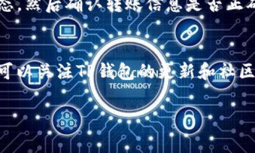 目前TP钱包的转账手续费并不固定，而是根据不同的区块链网络和转账金额而有所不同。通常情况下，手续费会根据网络的拥堵程度和转账的优先级来动态调整。具体费用可能会在每次转账时显示，建议在进行转账操作时查看实时的手续费信息。

为了您能更好地了解，以下是一些与TP钱包和手续费相关的基本信息：

1. TP钱包简介
TP钱包是一款多链钱包，支持多种数字货币的存储与交易。用户可以通过该钱包便捷地管理他们的数字资产。TP钱包因其操作简单、安全可靠而受到广泛欢迎。

2. 转账手续费的构成
转账手续费通常由几个部分组成，包括网络费用（如矿工费）和交易费用。在TP钱包中，转账到不同的区块链网络时，费用标准会有所不同，例如比特币（BTC）和以太坊（ETH）的交易手续费都是基于区块链网络的实时状况而变化的。

3. 如何查看手续费
在TP钱包中进行转账时，您可以在输入转账金额和目的地址后，系统会自动计算并显示该笔交易的手续费。在确认交易之前，您可以看到完整的费用明细，并可以选择是否继续进行转账。

4. 最佳转账时间
为避免高峰期的高手续费，用户可以选择在网络相对不拥堵的时段进行转账。例如，在周末或晚上，矿工通常较少，此时手续费相对较低。此外，您还可以选择适当的交易确认时间，以平衡手续费和转账速度。

5. 数字钱包的安全性
在使用TP钱包进行转账时，用户需要注意钱包的安全性。确保使用强密码，并开启双因素认证，可以增加钱包的安全性。此外，不要随意点击未知链接和下载不明应用，以保护您的数字资产不受侵害。

6. 常见问题解答
一些用户在使用TP钱包时可能会遇到问题，例如转账未到账、手续费偏高等。这时，建议用户首先检查网络状态，然后确认转账信息是否正确。如果问题依然存在，可以联系TP钱包的客服寻求帮助。

7. 未来的手续费趋势
随着区块链技术的发展，转账手续费可能会有所变化。许多项目正在努力降低手续费，提高交易效率。用户也可以关注TP钱包的更新和社区动向，以获取最新的手续费信息和使用技巧。

希望这些信息能够帮助您更好地理解TP钱包的转账手续费。如果您有其他问题，随时欢迎提问！