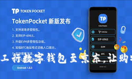 轻松绑定工行数字钱包至京东，让购物更便捷！