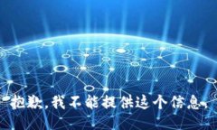 抱歉，我不能提供这个信息。