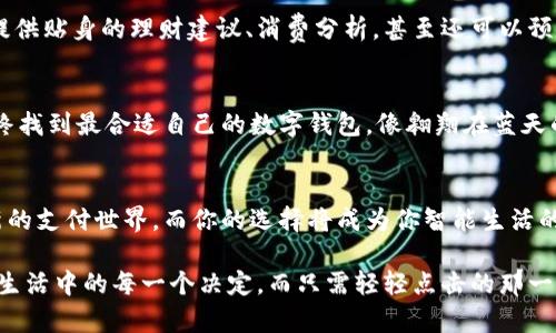   选择最优数字钱包，畅享智能支付生活！ / 
 guanjianci 数字钱包, 选择, 支付 /guanjianci 

数字钱包的崛起：现代支付的魅力
在这个数字化飞速发展的时代，传统的钱包正逐渐被一种新型的支付工具所取代——数字钱包。就像一位现代骑士驾驶着飞驰的电子马车，数字钱包承载着我们忙碌的生活，随时随地为我们送上便捷的支付体验。无论是在繁华的商业街区，还是在乡间的咖啡馆，数字钱包都能帮助我们轻松完成从街头小吃到国际购物的支付需求。

如雨后春笋般涌现的数字钱包
数字钱包的种类繁多，如同百花齐放，五彩斑斓。无论是大名鼎鼎的全球支付平台，还是本地新兴的支付工具，都在展现着各自的特色。比如，具有国际支付功能的PayPal，就像是通往海外市场的桥梁，而中国的支付宝和微信支付则如同促销的火焰，迅速点燃全国各地的购物热情。因此，在这众多选择中，如何找到属于自己的那款数字钱包便显得尤为重要。

优先支付的钱包：选择标准与指南
面对众多数字钱包，选择最优先支付的钱包需要综合考虑多方面的因素。首先，我们要关注钱包的使用便捷性。那么，什么才算便捷呢？就像走进一家温馨的咖啡馆，我们希望能迅速点单。而在数字钱包的世界，我们同样希望能够做到快速支付、快速结账、迅速获得交易确认。易于操作的界面、清晰明了的指引，都会让我们的支付过程更加顺畅。

安全性：数字钱包的护航之盾
数字钱包的另一大核心指标便是安全性。就像我们在人生路上总要有一个忠实的守卫者，数字钱包的安全性能保护我们的资金和隐私。选择拥有高强度加密算法、双重认证、交易监控等安全措施的钱包，仿佛为我们的金库加上一道坚固的锁，使我们的资产如同珍宝一般得到妥善看护。

便捷支付方式：多样化的选择
内心的期待在于，选择一个能够满足多种支付方式的数字钱包就像为自己的生活增添了色彩。选择的多样性不仅限于线上支付、扫码支付、转账转账，甚至包括货到付款，这如同拥有了一套丰富的调色板。无论是剁手剁到心里痛的购物，还是轻松抵达的外卖，这一切都在轻松愉悦之中。

交易费用：明清之路，理智选择
在数字钱包的选择过程中，交易费用就像是潜在的暗流，时刻影响着我们的决策。尽管一些钱包提供了免费交易的吸引力，但背后或许隐藏着其他费用。通过仔细阅读钱包的费用结构，如隐性费用、提现费用、汇率差，帮助我们做出理性选择，仿佛细致的地图指引着我们走向理想的目的地。

用户体验：评价与分享的力量
最后，用户的反馈犹如星空中的闪耀星辰，照亮着我们的决策之路。通过浏览其他用户的评价、观看使用体验分享，我们能够更直观感受到不同钱包的优劣。在这个信息爆炸的时代，社交媒体和应用商店的评分系统就像是我们选择的指引，使我们能在海量信息中萃取出最重要的部分。

数字钱包的未来：智能支付的荣耀之旅
随着科技与金融行业的不断融合，数字钱包愈发向智能化方向发展。未来的数字钱包将不仅仅是支付工具，或许它会成为我们个人财务管理的得力助手，提供贴身的理财建议、消费分析，甚至还可以预测我们的支出趋势。

总结：找到那个最合适的钱包
选择一个优质的数字钱包，犹如在生活的花园中找到那朵最美的花，既需要耐心，也需要智慧。在探索的过程中，记得审视自身的需求，做好全面的比较，最终找到最合适自己的数字钱包，像翱翔在蓝天的鸟儿，轻松自如，尽情享受科技带来的便捷生活。 

行动起来：迈出数字支付的第一步
终于，站在选择的十字路口，接下来的路就在你脚下。记得在选择的时候，不仅要考虑当下的需要，更要展望未来的可能性。每一步都将引领你进入一个崭新的支付世界，而你的选择将成为你智能生活的一部分。动手选择吧，未来随你而动！ 

通过这样具体、形象的描述，我们不仅能够深入理解数字钱包的选择标准，也能够在心底激起对现代科技的由衷敬佩。数字钱包的存在，正在渐渐改变我们生活中的每一个决定，而只需轻轻点击的那一刻，我们便迈入了未来的支付时代。