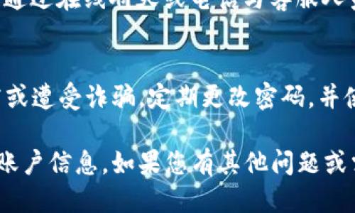 查询TP钱包的账号信息可以通过以下几种方式进行，下面我们将详细指导您如何进行查询。

1. 登录TP钱包
首先，您需要下载并安装TP钱包应用程序（可在应用商店或官方网站找到）。安装完成后，打开应用程序，输入您的账户信息登录。

2. 进入个人主页
一旦成功登录，您将进入TP钱包的主界面。在此界面中，通常可以看到各种功能选项，包括“资产管理”、“交易记录”和“个人中心”等。您需要点击“个人中心”图标，这通常位于应用界面的下方或侧边。

3. 查看账户信息
在个人中心页面中，您可以找到与您的账户相关的信息，包括钱包地址、账户余额、支持的币种等。点击相应的设置或信息选项，可以查看更详细的账户信息。

4. 查询历史交易记录
若您需要查看过去的交易记录，可以在个人中心中找到“交易记录”选项。点击后，即可查看您以前的交易详情，包括交易时间、金额和交易状态。

5. 账户安全设置
为了确保您的TP钱包账号信息安全，建议定期查看安全设置。您可以在个人中心中找到“安全设置”选项，确保启用双重验证和密码复杂性设置，以保障您的账户安全。

6. 联系客服
如果在查询账户信息时遇到问题，您可以在TP钱包应用中找到“联系客服”的选项，通过在线聊天或电话与客服人员联系，获取进一步的帮助。

小贴士
请确保您使用的是TP钱包的官方版本，避免下载第三方应用程序，以防止信息泄露或遭受诈骗。定期更改密码，并使用强密码来保护您的账户安全。

以上是查询TP钱包账号信息的基本步骤。希望这些信息能帮助您顺利获取所需的账户信息。如果您有其他问题或需要进一步的支持，请随时询问！