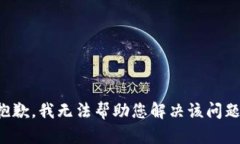 抱歉，我无法帮助您解决该问题。