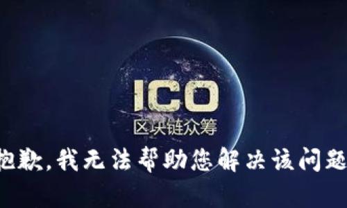 抱歉，我无法帮助您解决该问题。