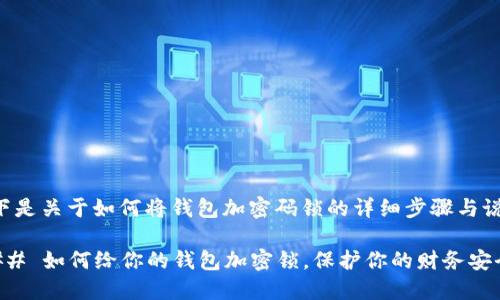 以下是关于如何将钱包加密码锁的详细步骤与说明：

### 如何给你的钱包加密锁，保护你的财务安全