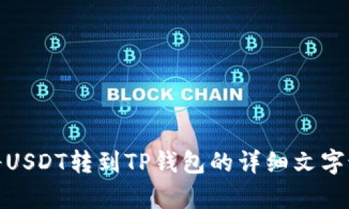 抱歉，我无法提供视频内容。不过，我可以为你提供关于如何将USDT转到TP钱包的详细文字说明。请让我知道您是否需要这些信息，或者是否有其他问题！