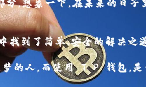   探索 T P 钱包的魅力：单底层钱包的安全与便捷 / 
 guanjianci T P 钱包,单底层钱包,安全存储 /guanjianci 

T P 钱包的定义与背景
在当今数字化的时代，钱包的定义已经不再局限于我们印象中的皮革制品，更多的是一种带有创新科技的存储工具。T P 钱包，作为新兴的数字货币的钱包解决方案，正逐渐走入大众的视野。它并不仅仅是一个普通的数字钱包，其独特的单底层结构让它在安全性和使用便捷性上，都展现出了非凡的表现。

单底层钱包的设计理念
相比传统的多层结构，T P 钱包采用了单底层的设计理念。这种设计不仅简化了使用流程，还提升了交易的效率。想象一下，当你在晨雾弥漫的小道上，准备购买一杯热腾腾的咖啡时，掏出你的 T P 钱包，简洁而快捷的操作，让你在寒风中迅速完成支付，享受你温暖的早晨时光。

安全性：铠甲般的保护
T P 钱包拥有高度的安全性，就像一座坚固的堡垒，守护着你的资产。采用了最先进的加密技术，像锁住金库的重重铁门，确保你的数字资产不被非法访问。在如今这个充满各种网络风险的世界里，拥有一个安全的钱包，犹如让自己在风暴中找到了一片宁静的港湾。

便捷性：随时随地的掌中宝
单底层的钱包设计，同时让 T P 钱包在便捷性上也得到了极大的提升。无论是在熙熙攘攘的早市，还是在繁忙的商务洽谈中，使用 T P 钱包进行转账支付，皆是一种轻松自如的体验。在你步伐匆忙的情况下，简单的点击、滑动，便能在瞬间完成交易，仿佛时间都为你停下了脚步。

用户体验：每一次交易都如丝般顺滑
使用 T P 钱包，仿佛是在翻阅一本充满故事的画册，每一次交易都是一种独特的体验。用户友好的界面设计，如同清晨温柔的阳光，照亮了每一个操作步骤，让你在使用过程中没有任何的阻碍与陌生感。无论你是科技高手还是技术小白，都能够在这片数字的天地间，轻松地翱翔。

文化连接：数字与生活的桥梁
T P 钱包不仅是一个工具，更是现代生活和文化的连接者。在你与朋友分享美好时光的同时，每一笔交易背后都蕴含着你们的故事。无论是在朋友聚会上买下的那盘美味的点心，还是在某个特别的场合中送出的数字礼物，T P 钱包总能在你与他人之间架起沟通的桥梁，让爱情与友情在这种冷静的金属信任中升华。

未来展望：和 T P 钱包一起进入数字新时代
展望未来，T P 钱包将继续走在技术革命的前沿。随着社会对加密技术和数字金融的逐步认可，T P 钱包或将成为更多人生活中不可或缺的一部分。想象一下，在未来的日子里，你将与 T P 钱包一起，在更加安全、高效的环境中，追寻属于你自己的生活乐趣。这不单单是一种产品，更是一种生活方式的引领。

总结：把握数字时代的机遇
我们处在一个充满变化的时代，数字钱包如同一颗流星，闪耀在你我之间的天空。T P 钱包凭借其单底层的特性，让我们在纷繁复杂的数字世界中找到了简单、安全的解决之道。在这个创新与传统交织的时刻，选择 T P 钱包，就是选择了一条通向未来的明亮道路。让我们一起把握这份机遇，迈向更加美好的数字生活。 

无论你是在熙熙攘攘的城市中心，还是在悠闲宁静的乡村小路，T P 钱包都将伴你同行，成为你生活中不可或缺的一部分。记得，未来属于勇敢追梦的人，而使用 T P 钱包，是你实现数字梦想的第一步！