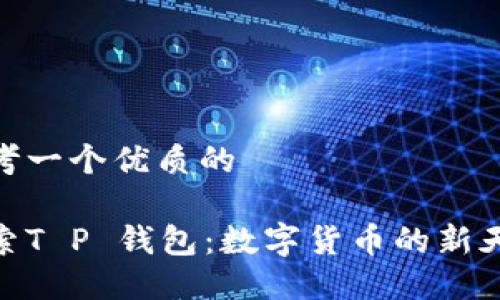 思考一个优质的

探索T P 钱包：数字货币的新天地