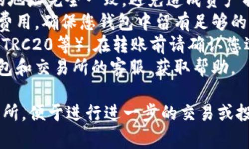 要从TP钱包转账到交易所，您可以按照以下步骤进行操作。请注意，具体的步骤可能会因TP钱包的版本和您使用的交易所而有所不同。但整体流程通常是相似的。

### 步骤一：准备工作

在您进行转账之前，请确保您已经完成以下准备工作：

1. **下载并安装TP钱包**：确保您的手机上已安装TP钱包应用，并且您已经创建了一个钱包账户。
2. **选择交易所**：确保您已有想转账的平台的账户，比如币安、火币等，且账户状态正常且可以进行充值。
3. **获取充值地址**：登录到您的交易所账户，找到“充值”或“存币”选项，并选择您要充值的币种，复制其充值地址。

### 步骤二：打开TP钱包

打开您的TP钱包应用，进入主界面。

### 步骤三：选择需要转账的币种

1. 在TP钱包的主界面，您会看到一个币种列表。在此列表中，找到您想要转账的数字货币（例如USDT、ETH等）。
2. 点击该币种，进入该币种的详细页面。

### 步骤四：开始转账

1. 在币种详细页面，寻找“发送”或“转账”选项。
2. 点击“发送”后，您会被要求输入收款地址和转账金额。

### 步骤五：填写交易所地址

1. **粘贴地址**：在收款地址栏中，将之前复制的交易所充值地址粘贴进去。确保地址正确无误，因为区块链交易不可逆。
2. **输入金额**：输入您想要转账的金额。确保您输入的金额在您的钱包余额范围内，并留出一些矿工费的空间。

### 步骤六：确认转账

1. 检查收款地址和金额无误后，点击“确认”按钮。
2. 系统可能会要求您输入交易密码或确认指纹等安全措施，完成这一过程。

### 步骤七：等待确认

1. 转账提交后，您可以在TP钱包的“交易记录”中查看当前转账的状态。
2. 根据网络状况，交易确认可能需要几个分钟到几个小时不等。

### 步骤八：查看交易所账户

1. 转账完成后，返回到您使用的交易所，查看该币种的余额是否已更新。
2. 若余额尚未更新，您可以手动刷新页面，或稍等片刻。

### 注意事项

1. **确认地址**：确保交易所的充值地址与您在TP钱包中输入的地址完全一致，避免造成资产损失。
2. **交易费用**：在转账过程中，TP钱包会自动计算所需的矿工费用，确保您钱包中留有足够的资金支付这些费用。
3. **选择正确的链**：如果您的交易所支持多种链（例如ERC20、TRC20等），在转账前请确认您选择了正确的链以避免资产丢失。
4. **联系客服**：若在转账过程中遇到任何问题，可以联系TP钱包和交易所的客服，获取帮助。

按照上述步骤，您就能顺利地将TP钱包中的数字货币转账到交易所，便于进行进一步的交易或投资。希望这能够帮助到您！