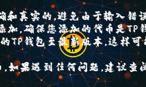 要在TP钱包中添加没有合约的代币，您需要遵循以下几个步骤。请注意，具体步骤可能因版本不同而有所变化，以下为一般指引：

### 第一步：打开TP钱包

首先，确保您已经在手机上安装并打开了TP钱包应用程序。如果你还没有下载，可以前往应用商店进行下载安装。

### 第二步：进入代币管理界面

在TP钱包的主界面上，您会看到一些选项，如“资产”、“交易”、“DApp”等。请点击“资产”选项，进入您的资产管理界面。

### 第三步：添加代币

在资产管理界面的右上角，通常会有一个“添加代币”或者“   ”的按钮。点击这个按钮，您将进入添加代币的界面。

### 第四步：选择自定义代币

在添加代币的界面中，您可能会看到一个“自定义代币”或者“添加自定义令牌”的选项。选择此选项，以便手动输入代币信息。

### 第五步：输入代币信息

在此页面，您需要输入代币的相关信息，通常包括：
ul
    listrong代币合约地址：/strong您需要获取该代币的合约地址，这通常可以在项目的官方网站或社区中找到。/li
    listrong代币符号：/strong例如“USDT”代表泰达币，您需要填写代币的符号。/li
    listrong小数位数：/strong代币的最小单位，通常由代币项目提供。/li
/ul
确保这些信息都是准确的，以便成功添加代币。

### 第六步：确认添加

输入完相关信息后，请检查一遍，确认无误后点击“确认”或“添加”。成功添加后，您应该能在资产列表中找到您刚才添加的代币。

### 第七步：查看资产

返回资产页面，您会发现您添加的代币已经出现。您可以随时查看它的余额和交易记录。

### 注意事项

1. **合约地址的真实性**：确保您使用的代币合约地址是正确和真实的，避免由于输入错误而导致资产损失。
2. **代币的可用性**：并不是所有的代币都可以在TP钱包中添加，确保您添加的代币是TP钱包支持的。
3. **更新钱包**：如果您发现无法添加某些代币，尝试更新您的TP钱包至最新版本，这样可能会支持更多功能和代币。

通过以上步骤，您就可以在TP钱包中成功添加没有合约的代币。如果遇到任何问题，建议查阅TP钱包的官方指南或寻求社区的帮助。希望这对您有所帮助！