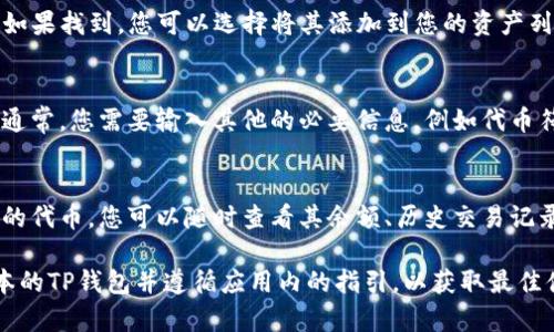 在TP钱包中搜索合约地址的步骤相对简单，但具体的操作过程可能会因更新而有所不同。不过，以下是一般的操作流程，供您参考：

步骤一：打开TP钱包应用
首先，确保您的设备上已安装TP钱包应用程序，然后打开它。进入主界面后，您将看到钱包的概况和各种功能选项。

步骤二：进入资产管理或者交易记录
在主界面上，寻找“资产”或“交易记录”的选项。大多数钱包应用都有一个资产管理的部分，您可以在这里查看各种数字资产的情况。

步骤三：选择搜索或添加功能
在资产页面，寻找一个搜索框或“添加资产”的按钮。通常情况下，您可以在这里输入合约地址以便查找特定的代币。TP钱包可能允许您输入合约地址来添加新的代币。

步骤四：输入合约地址
将您想要查找的合约地址粘贴进搜索框中。请确保合约地址输入正确，任何字符的错误都可能导致无法找到想要的资产。

步骤五：查看搜索结果
点击搜索后，TP钱包将会显示与该合约地址相关的代币信息。如果找到，您可以选择将其添加到您的资产列表中；如果没有，请确认合约地址的正确性。

步骤六：添加代币到您的钱包
如果找到了您需要的代币，按照提示将其添加到您的钱包中。通常，您需要输入其他的必要信息，例如代币符号等。

步骤七：确认并管理资产
完成添加后，返回您的资产管理页面，您应该可以看到新添加的代币。您可以随时查看其余额、历史交易记录等。

尽管这些步骤适用于许多加密钱包，确保您使用的是最新版本的TP钱包并遵循应用内的指引，以获取最佳体验。如有疑问或问题，请查阅TP钱包的官方文档或支持渠道。