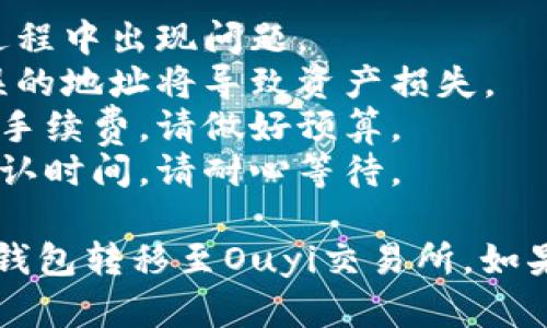 要将资金从TP钱包（TokenPocket）转移到Ouyi（欧意）交易所，您可以按照以下步骤操作：

### 1. 在TP钱包中准备转账
首先，您需要确保您的TP钱包中有足够的加密货币余额来进行转账，并且对方地址是正确的。

#### 步骤一：打开TP钱包
在您的手机或电脑上打开TP钱包应用程序，确保您已成功登录。

#### 步骤二：选择转账种类
在主界面中，找到您想要转账的加密货币（如以太坊、比特币等），点击进入。

### 2. 获取Ouyi交易所的充值地址
在转账之前，您需要从Ouyi交易所获取您的充值地址。

#### 步骤三：登录Ouyi交易所
使用您的账户信息登录Ouyi交易所。如果您还没有账户，请先注册一个账户。

#### 步骤四：找到充值地址
在交易所的主界面，寻找“充值”或“入金”选项。选择您打算转账的加密货币，系统会生成一个唯一的充值地址。

### 3. 转账操作
现在您已经准备好把加密货币从TP钱包转移到Ouyi交易所。

#### 步骤五：发起转账
回到TP钱包，点击“转账”功能。输入您在Ouyi交易所获取的充值地址。确认地址无误后，输入转账金额。

#### 步骤六：确认信息
在确认转账详情时，请务必仔细检查所有信息，包括交易币种和金额。确认无误后，点击“确认”进行转账。

### 4. 等待确认
转账后，您需要等待网络确认和Ouyi交易所的入账。

#### 步骤七：检查交易状态
您可以在TP钱包中查看交易记录，确认交易是否已被处理。同时，也可以回到Ouyi交易所查看金额是否到账。

### 5. 完成交易
当转账成功后，您即可在Ouyi交易所交易或提现。

#### 步骤八：进一步操作
请确保您的资产安全，并根据市场情况进行相应的交易操作。

### 注意事项
- 确保您的网络连接稳定，以避免转账过程中出现问题。
- 确保您输入的充值地址准确无误，错误的地址将导致资产损失。
- 不同的加密货币可能会有不同的网络手续费，请做好预算。
- 某些加密货币可能需要一定的区块确认时间，请耐心等待。

希望以上步骤能帮助您顺利将资金从TP钱包转移至Ouyi交易所。如果您还有其他问题，欢迎随时询问！