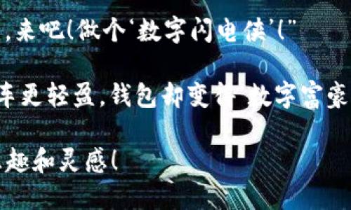 当然可以！以下是一些搞笑的数字钱包视频文案句子，您可以根据需要进行调整或使用：

1. “用数字钱包付账，买单时就像在做魔法，‘咻’一声，钱就飞走了！”

2. “把现金换成数字就像把沙滩上的小石子换成闪亮的宝石，轻松又高大上！”

3. “再也不怕找不到零钱了，数字钱包：让你的钱包变得‘轻’而不‘亏’！”

4. “我说了我不喜欢带现金，数字钱包：那就让你‘无所不包’！”

5. “在商店里掏钱包时，别人会觉得你在变魔术，因为你的现金从未见过阳光！”

6. “数字钱包帮我省去的是——找零的尴尬、零钱包的沉重，和小偷的目光！”

7. “今天用数字钱包支付，明天再叫我去‘走零钱的路’，我可是绝对拒绝的！”

8. “用指尖轻轻一滑，钱就像飞舞的小鸟，一路欢快、不带一丝现金的忧伤！”

9. “像风一样快的付款方式，来吧！做个‘数字闪电侠’！”

10. “数字钱包让我的购物车更轻盈，钱包却变得‘数字富豪’！”

希望这些句子能带来一些乐趣和灵感！