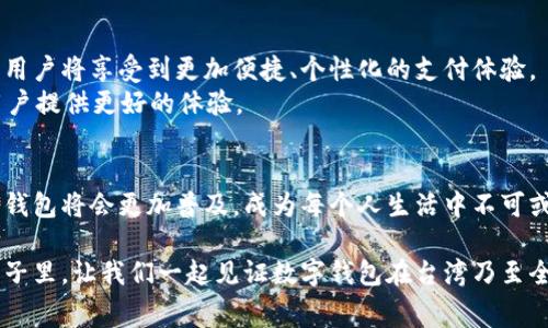 在台湾，近年来随着移动支付的普及，数字钱包也得到了迅速的发展和应用。人们在日常生活中使用数字钱包来进行购物、转账、支付账单等操作，极大地方便了人们的生活。让我们深入探讨一下台湾的数字钱包市场，主要流行的数字钱包有哪些，以及它们各自的特点和使用场景。

1. 台湾数字钱包的主要玩家
在台湾市场上，主要的数字钱包有以下几款：
ul
    li街口钱包/li
    liLINE Pay/li
    li支付宝（Alipay）/li
    liApple Pay/li
    liGoogle Pay/li
/ul

2. 街口钱包：生活中的“万能钥匙”
街口钱包是台湾本土一款非常受欢迎的数字钱包，用户可以使用它进行线上线下支付、转账、购买电影票、缴费等多种功能。街口钱包不仅支持多种银行的信用卡和借记卡绑定，更有各种优惠活动吸引用户。
例如，在某些节假日，通过街口钱包支付可以享受到最多20%的折扣。这种富有地方特色的优惠活动，使得街口钱包在年轻用户中备受青睐。街口钱包还通过与本地商家合作，推出各类促销方案，增强用户的使用体验。

3. LINE Pay：社交应用的强大支付功能
LINE Pay是基于台湾最流行的社交应用LINE开发的支付工具，用户只需通过LINE账号就能完成支付。通过LINE Pay，用户可以方便地在应用内进行购物、转账，甚至是为朋友的生日派对集资。
LINE Pay的积分系统也很吸引人，用户在消费后可以积累积分，并使用这些积分在未来的消费中抵扣。这种与社交互动相结合的支付方式，使得LINE Pay颇受年轻人的欢迎。

4. 支付宝（Alipay）：国际化的选择
虽然支付宝起源于中国大陆，但在台湾也逐渐流行开来。许多大陆游客在台湾旅游时，会使用支付宝进行消费，而一些台湾商家也开始接受支付宝付款。这使得支付宝成为跨境支付的热门选择。
支付宝具有强大的跨境支付功能，用户可以轻松在国外购物时使用，同时获取汇率优惠。对于很多台湾年轻人来说，使用支付宝不仅仅是一种消费工具，更是一种生活方式。

5. Apple Pay与Google Pay：科技巨头的影响力
作为国际知名的支付解决方案，Apple Pay和Google Pay在台湾市场也逐渐获得了一定的市场份额。这两款数字钱包都与多家台湾银行合作，用户可以将信用卡与这些支付工具关联起来，从而实现无现金支付。
Apple Pay用户不仅可以在实体店使用，还可以在购买商品时通过手机或手表进行快速支付，这种便捷的体验使得许多科技爱好者对此产生了浓厚的兴趣。

6. 数字钱包的便捷与安全
数字钱包的迅速普及，源于其在便捷性与安全性上的优势。传统支付方式往往需要携带现金或信用卡，而数字钱包则提供了在手机上完成支付的可能。
通过数字钱包，用户可以轻松实现多种支付方式的整合，比如扫码支付、NFC支付等。此外，许多数字钱包还采用了指纹识别、面部识别等生物识别技术，极大增强了支付的安全性。

7. 未来数字钱包的发展趋势
随着科技的不断进步和人们消费观念的变化，未来台湾的数字钱包市场将会朝着更智能化、个性化的方向发展。可能出现更多智能合约的应用场景，用户将享受到更加便捷、个性化的支付体验。
例如，利用人工智能技术，通过用户的消费习惯分析，智能推荐最优的支付方式和优惠活动；再如，结合区块链技术，提高支付的透明度和安全性，为用户提供更好的体验。

8. 总结
台湾的数字钱包市场正在快速发展，各类数字钱包以不同的特色和功能满足了用户的需求。未来，随着科技的不断进步和用户需求的不断变化，数字钱包将会更加普及，成为每个人生活中不可或缺的一部分。无论是本土的街口钱包，还是国际化的支付宝与Apple Pay，数字钱包的多样化选择保证了每个用户都能找到最适合自己的支付方式。

在这样一个快速发展的支付时代，掌握并适应数字钱包的使用，不仅有助于提升生活效率，也将为每一个消费者带来更多的便利和乐趣。在未来的日子里，让我们一起见证数字钱包在台湾乃至全球的进一步发展。